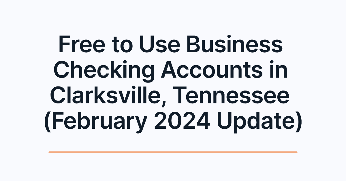 Free to Use Business Checking Accounts in Clarksville, Tennessee (February 2024 Update)